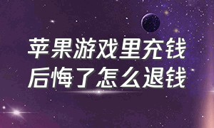 苹果游戏里充钱后悔了怎么退钱