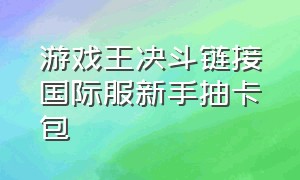 游戏王决斗链接国际服新手抽卡包（游戏王决斗链接国际服新空间卡组）