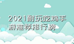 2021耐玩吃鸡手游推荐排行榜（2021耐玩吃鸡手游推荐排行榜）