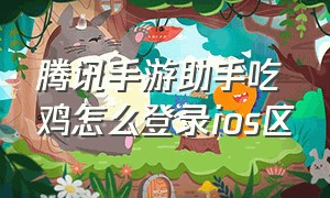 腾讯手游助手吃鸡怎么登录ios区