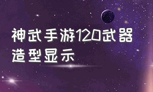 神武手游120武器造型显示