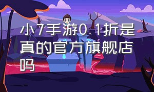 小7手游0.1折是真的官方旗舰店吗