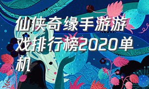 仙侠奇缘手游游戏排行榜2020单机（仙侠奇缘网游）