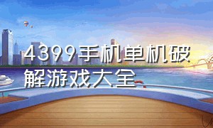 4399手机单机破解游戏大全（4399单机游戏大全手机版下载）