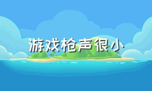 游戏枪声很小