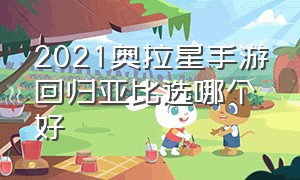 2021奥拉星手游回归亚比选哪个好