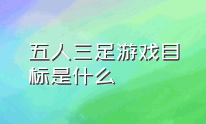 五人三足游戏目标是什么