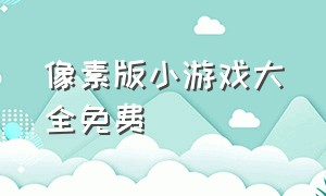 像素版小游戏大全免费