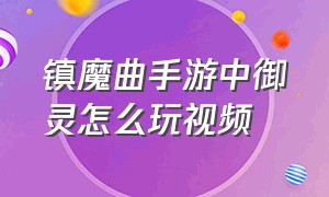 镇魔曲手游中御灵怎么玩视频（镇魔曲手游中御灵怎么玩视频教学）