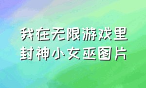 我在无限游戏里封神小女巫图片