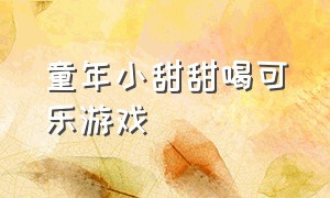 童年小甜甜喝可乐游戏（童年小甜甜喝奶茶）