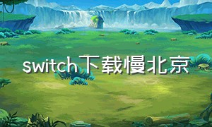 switch下载慢北京