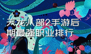 天龙八部2手游后期最强职业排行