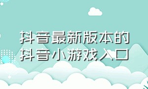 抖音最新版本的抖音小游戏入口