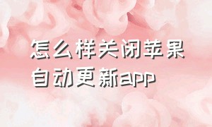 怎么样关闭苹果自动更新app（怎么样关闭苹果app自动续费）