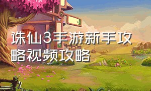 诛仙3手游新手攻略视频攻略