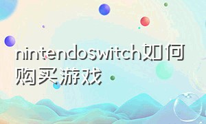 nintendoswitch如何购买游戏（国行nintendo switch怎么买游戏）