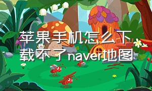 苹果手机怎么下载不了naver地图