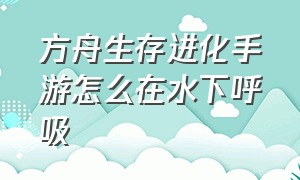 方舟生存进化手游怎么在水下呼吸