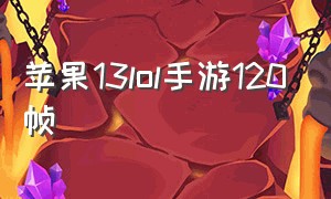 苹果13lol手游120帧