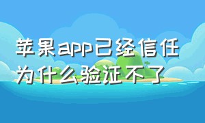 苹果app已经信任为什么验证不了