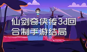 仙剑奇侠传3d回合制手游结局