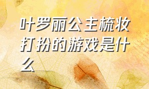 叶罗丽公主梳妆打扮的游戏是什么