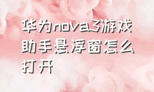 华为nova3游戏助手悬浮窗怎么打开