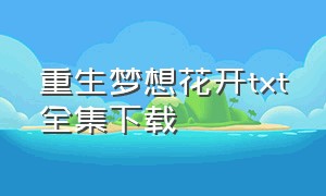 重生梦想花开txt全集下载（重生梦想花开 小说）