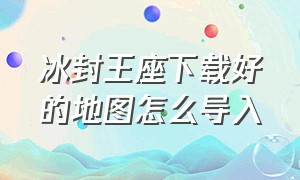 冰封王座下载好的地图怎么导入