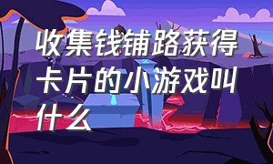 收集钱铺路获得卡片的小游戏叫什么