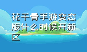 花千骨手游变态版什么时候开新区