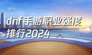 dnf手游职业强度排行2024