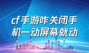 cf手游咋关闭手机一动屏幕就动