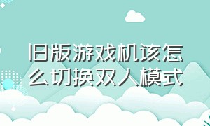 旧版游戏机该怎么切换双人模式