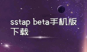 sstap beta手机版下载（sstap安卓版客户端下载）