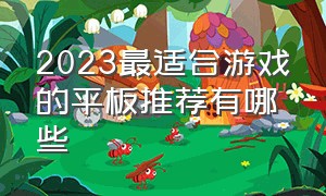 2023最适合游戏的平板推荐有哪些