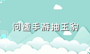 问道手游抽玉豹