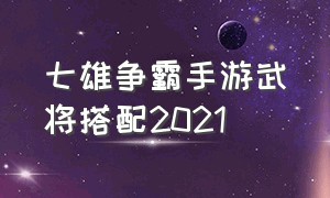 七雄争霸手游武将搭配2021
