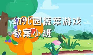 幼儿园蔬菜游戏教案小班（幼儿园小班认识蔬菜教案详案）