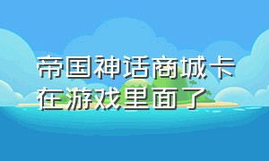 帝国神话商城卡在游戏里面了