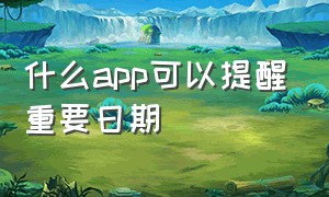 什么app可以提醒重要日期