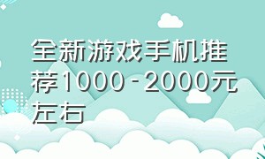 全新游戏手机推荐1000-2000元左右（游戏手机1000元左右2020）