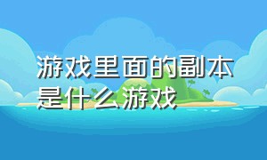 游戏里面的副本是什么游戏