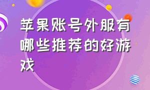 苹果账号外服有哪些推荐的好游戏