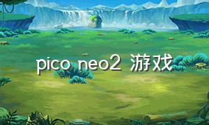 pico neo2 游戏