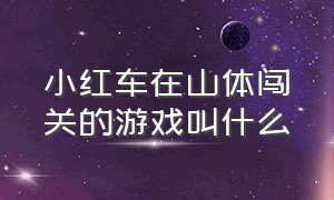 小红车在山体闯关的游戏叫什么