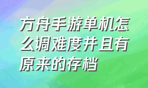 方舟手游单机怎么调难度并且有原来的存档