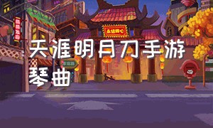 天涯明月刀手游琴曲（天涯明月刀手游弹琴）