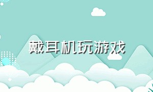 戴耳机玩游戏（戴耳机难受怎么玩游戏）